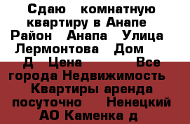 Сдаю 1-комнатную квартиру в Анапе › Район ­ Анапа › Улица ­ Лермонтова › Дом ­ 116Д › Цена ­ 1 500 - Все города Недвижимость » Квартиры аренда посуточно   . Ненецкий АО,Каменка д.